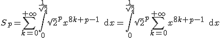 3$S_p=\sum_{ k=0}^{+\infty}\int_0^{\frac{1}{\sqrt{ 2}}} \sqrt{ 2}^px^{8k+p-1}\, {\rm d}x =\int_0^{\frac{1}{\sqrt{ 2}}} \sqrt{ 2}^p \sum_{k=0}^{+\infty}x^{8k+p-1}\, {\rm d}x